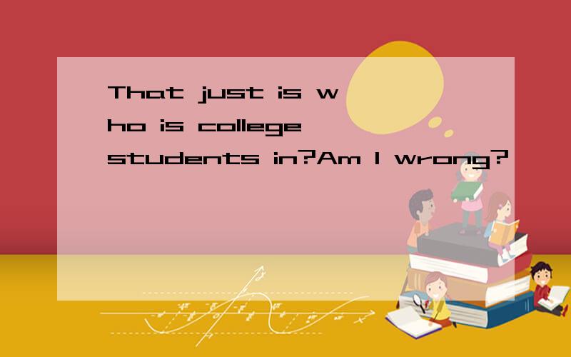 That just is who is college students in?Am I wrong?