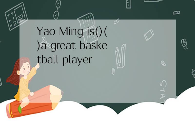 Yao Ming is()()a great basketball player