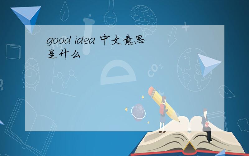 good idea 中文意思是什么