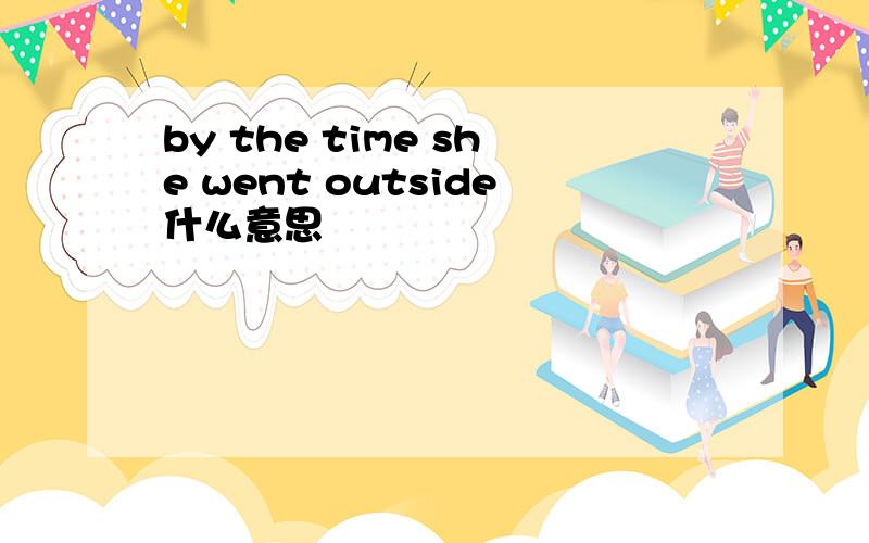 by the time she went outside什么意思