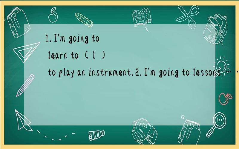 1.I'm going to learn to (l ) to play an instrument.2.I'm going to lessons ……1.I'm going to learn to (l ) to play an instrument.2.I'm going to lessons piano (t ).3.Paris is famous for its (f ) show.4.I made a resolution __________(work) hard.
