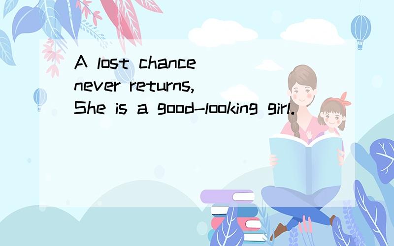 A lost chance never returns,She is a good-looking girl.