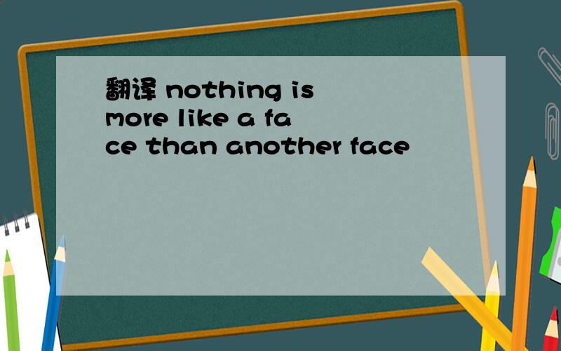 翻译 nothing is more like a face than another face