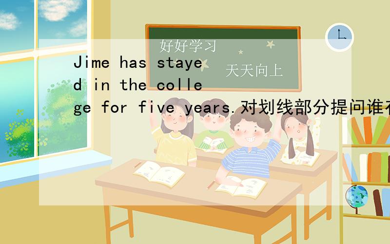 Jime has stayed in the college for five years.对划线部分提问谁有这张卷子的答案!
