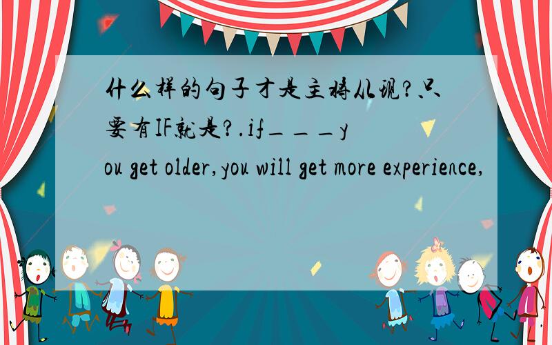 什么样的句子才是主将从现?只要有IF就是?.if___you get older,you will get more experience,