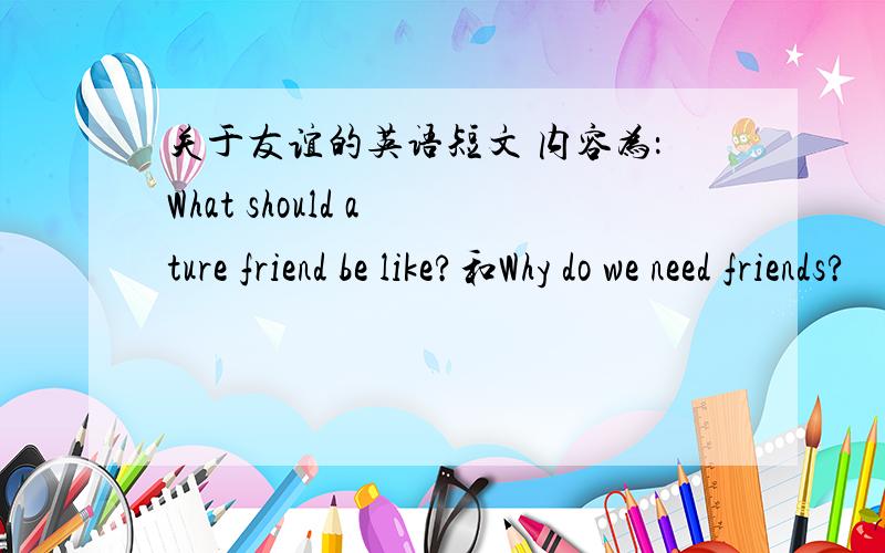 关于友谊的英语短文 内容为：What should a ture friend be like?和Why do we need friends?