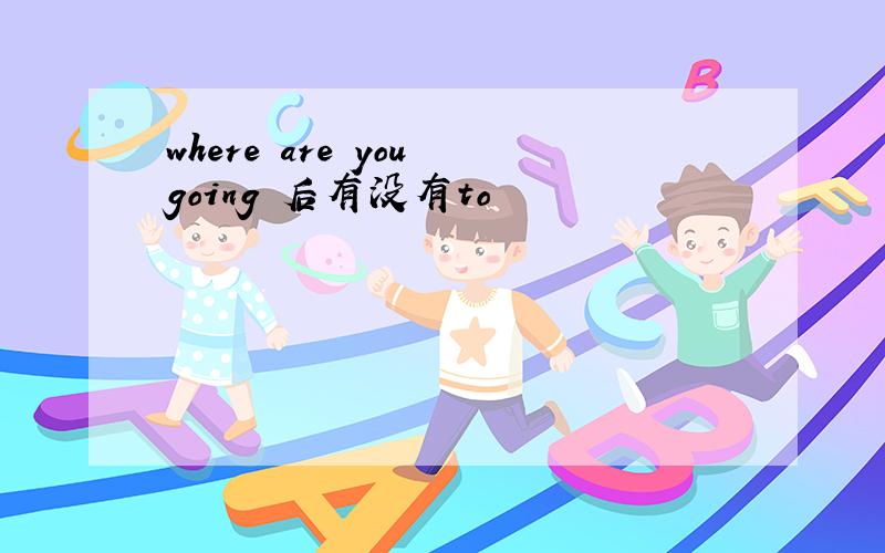 where are you going 后有没有to