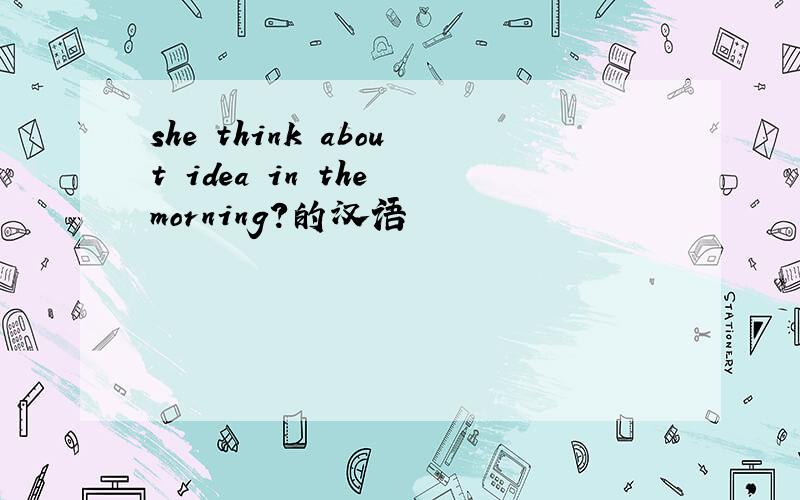 she think about idea in the morning?的汉语