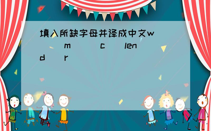 填入所缺字母并译成中文w__ __m( ) c__lend__r( )