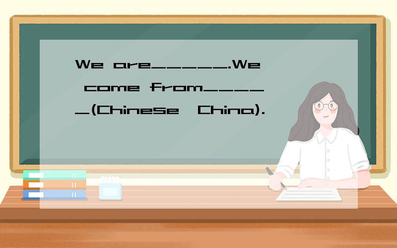 We are_____.We come from_____(Chinese,China).