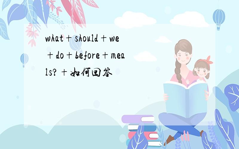 what+should+we+do+before+meals?+如何回答