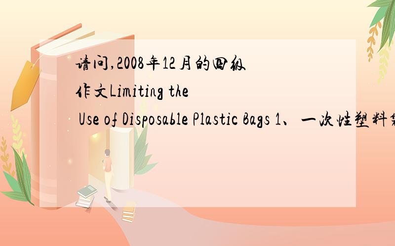 请问,2008年12月的四级作文Limiting the Use of Disposable Plastic Bags 1、一次性塑料袋曾经广泛使用这个属于什么体裁,是议论文,还是说明文?1、一次性塑料袋曾经广泛使用2、由此带来的问题 3、限制