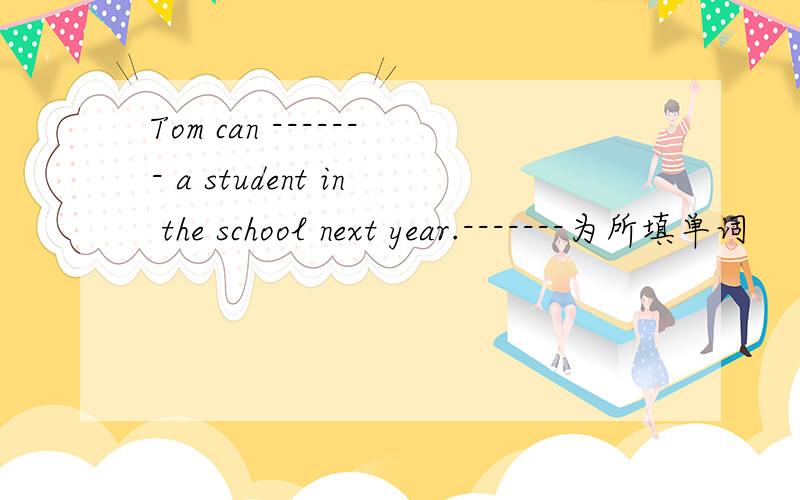 Tom can ------- a student in the school next year.-------为所填单词