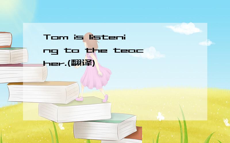 Tom is listening to the teacher.(翻译)