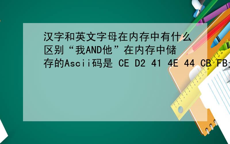 汉字和英文字母在内存中有什么区别“我AND他”在内存中储存的Ascii码是 CE D2 41 4E 44 CB FB光看这些值怎么判断哪两个字节是中文哪一个字节是英文