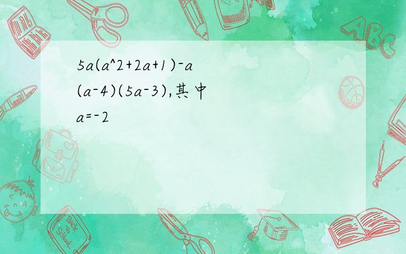 5a(a^2+2a+1)-a(a-4)(5a-3),其中a=-2