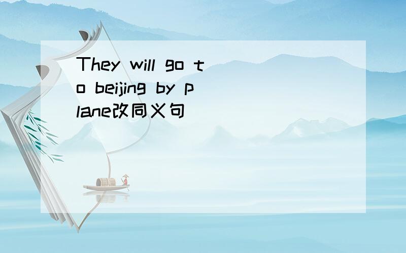 They will go to beijing by plane改同义句