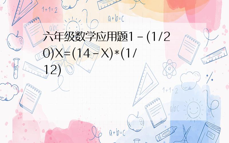 六年级数学应用题1-(1/20)X=(14-X)*(1/12)