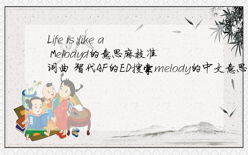 Life is like a Melodyd的意思麻枝准词曲 智代AF的ED搜索melody的中文意思是：1、悦耳的音调、美妙的音乐； 2、歌曲、可以咏唱的诗； 3、旋律、曲调.翻译作：生活就像一首诗歌?