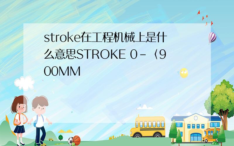 stroke在工程机械上是什么意思STROKE 0-〈900MM
