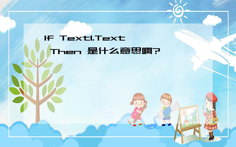 If Text1.Text  Then 是什么意思啊?