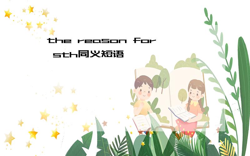 the reason for sth同义短语