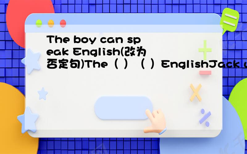The boy can speak English(改为否定句)The（ ）（ ）EnglishJack usually does his homework at 8;00(改为一般疑问句)What color do you like best?改为同义句What is( )( )