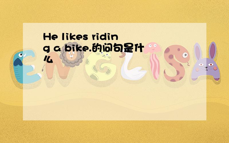 He likes riding a bike.的问句是什么