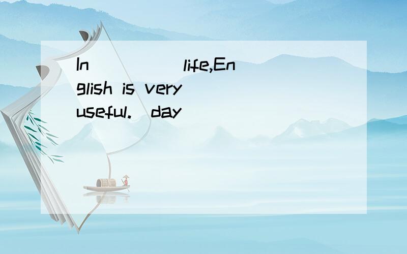 In_____life,English is very useful.(day)
