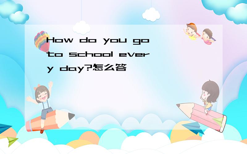 How do you go to school every day?怎么答