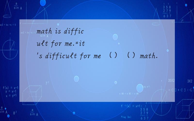 math is difficult for me.=it's difficult for me （）（）math.
