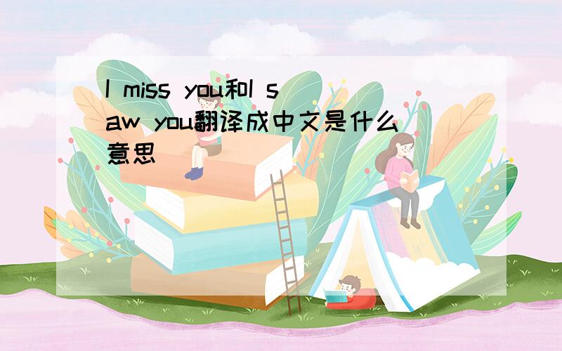 I miss you和I saw you翻译成中文是什么意思