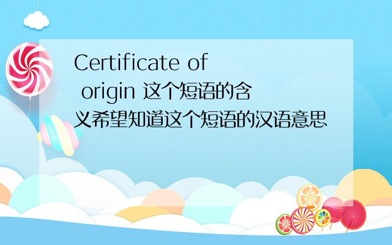 Certificate of origin 这个短语的含义希望知道这个短语的汉语意思