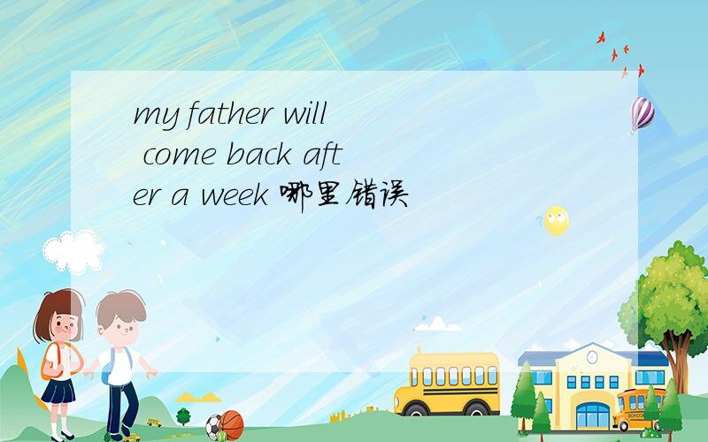 my father will come back after a week 哪里错误