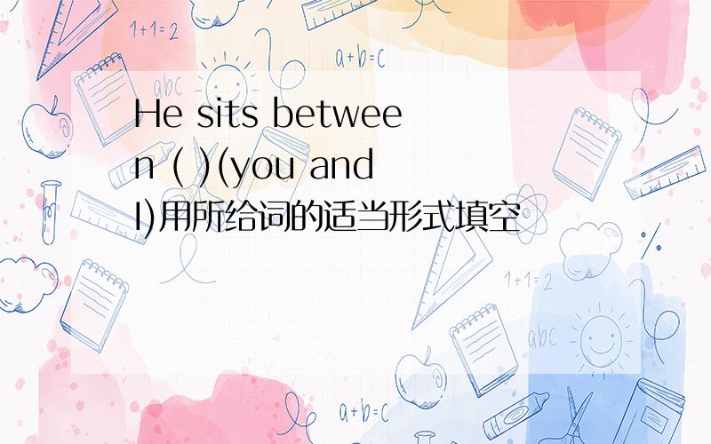 He sits between ( )(you and I)用所给词的适当形式填空