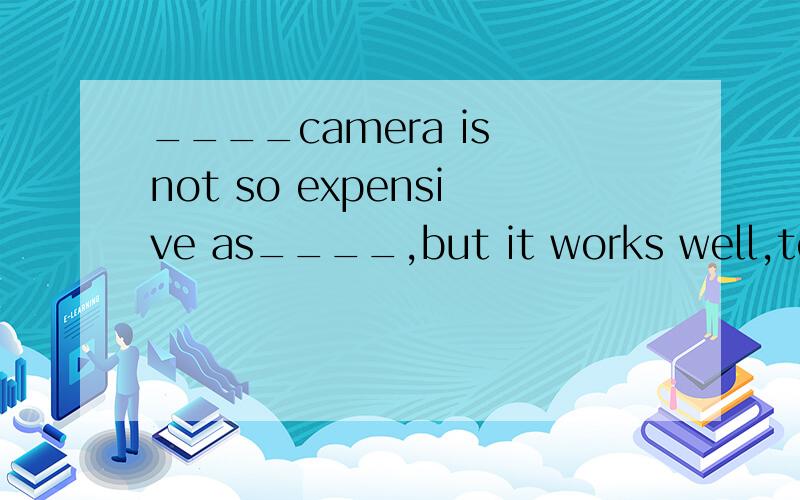 ____camera is not so expensive as____,but it works well,too.A.My,his B.Mine,him C.My,him D.Mine,his选A,可是C为什么不可以?为什么第二个添名词性所有格?