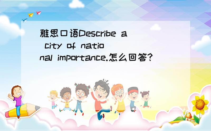 雅思口语Describe a city of national importance.怎么回答?