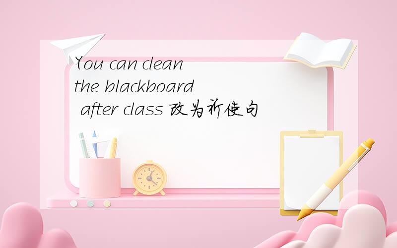 You can clean the blackboard after class 改为祈使句