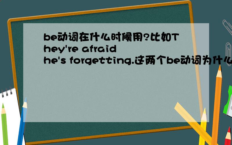 be动词在什么时候用?比如They're afraid he's forgetting.这两个be动词为什么要用