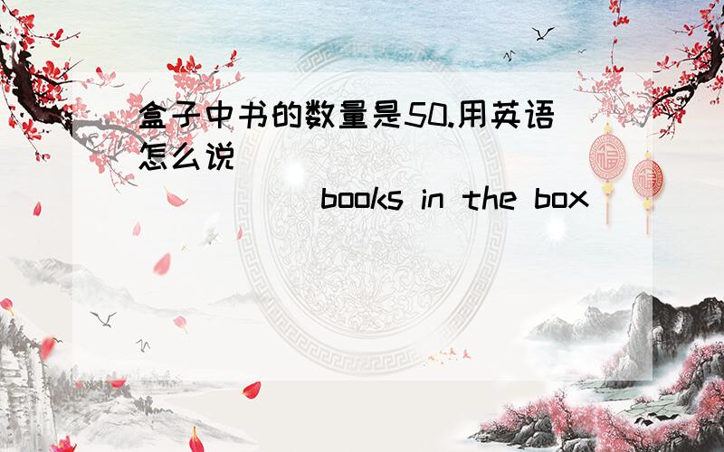 盒子中书的数量是50.用英语怎么说____  ____  _____books in the box _____ 50