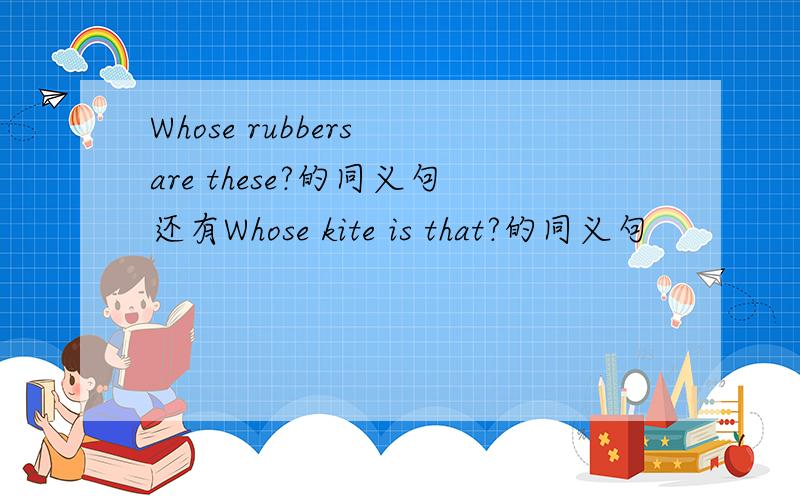 Whose rubbers are these?的同义句还有Whose kite is that?的同义句