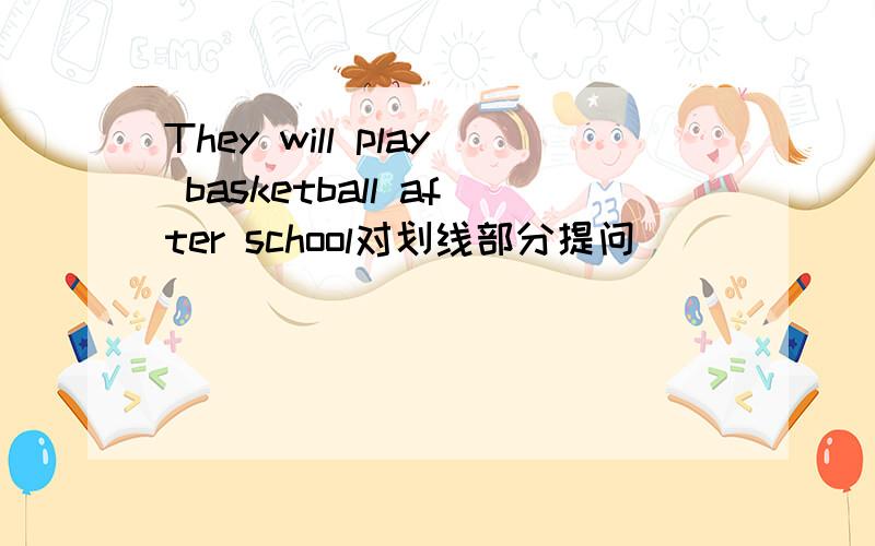 They will play basketball after school对划线部分提问