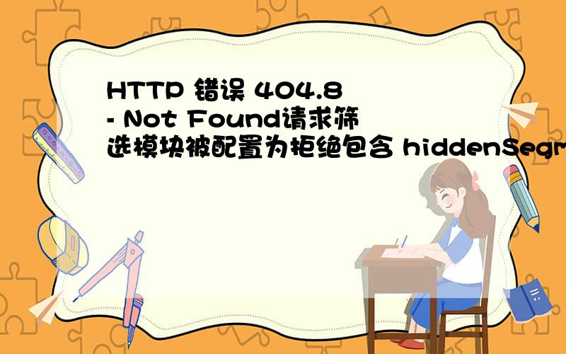HTTP 错误 404.8 - Not Found请求筛选模块被配置为拒绝包含 hiddenSegment 节的 URL 中的路径.升级旗舰了谢谢
