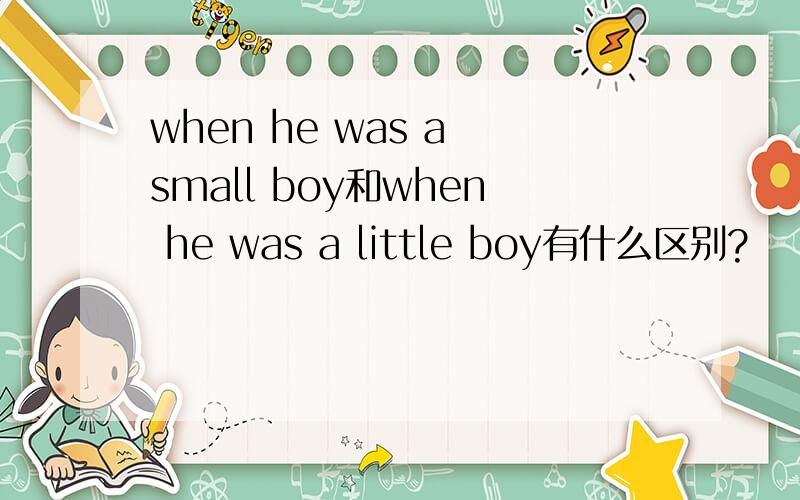 when he was a small boy和when he was a little boy有什么区别?