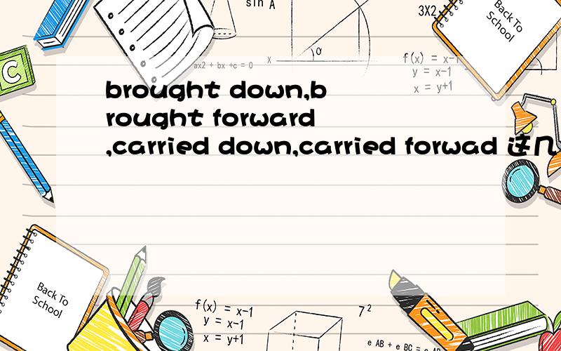 brought down,brought forward,carried down,carried forwad 这几个词组的区别和意思