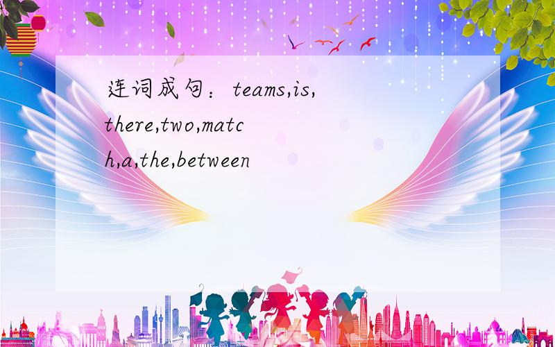 连词成句：teams,is,there,two,match,a,the,between