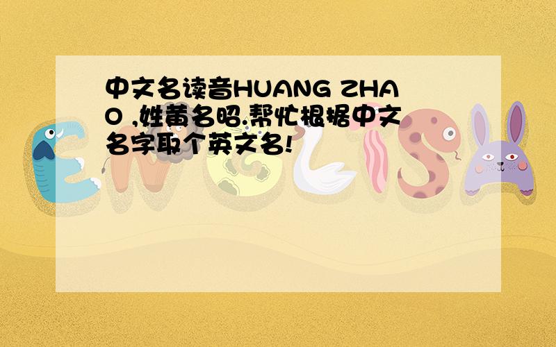中文名读音HUANG ZHAO ,姓黄名昭.帮忙根据中文名字取个英文名!