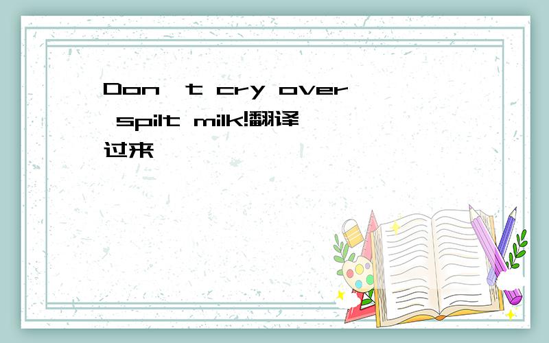 Don't cry over spilt milk!翻译过来