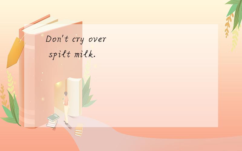 Don't cry over spilt milk.