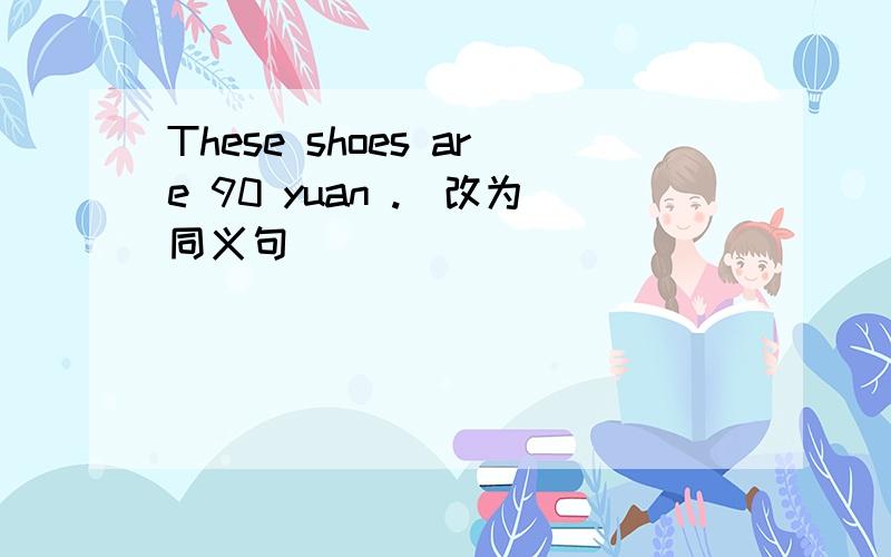 These shoes are 90 yuan .(改为同义句） ____ _______ _____ these shoes is 90 yuan.该填什么?Why?